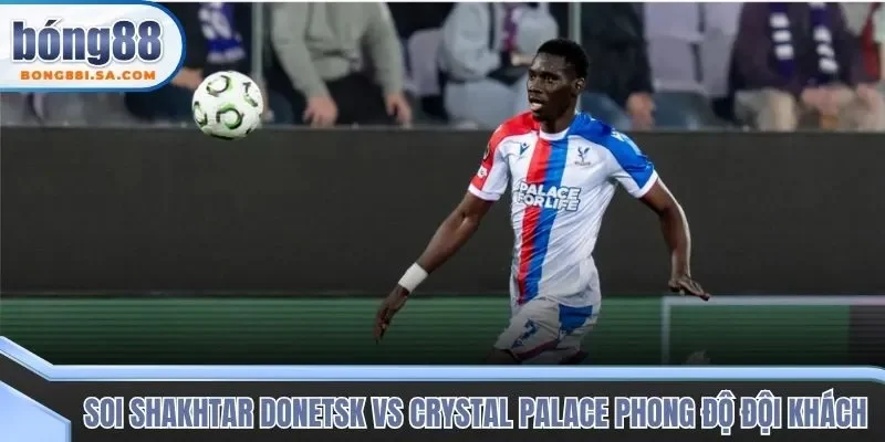 Soi kèo trận đấu Shakhtar Donetsk vs Crystal Palace qua phong độ đội khách