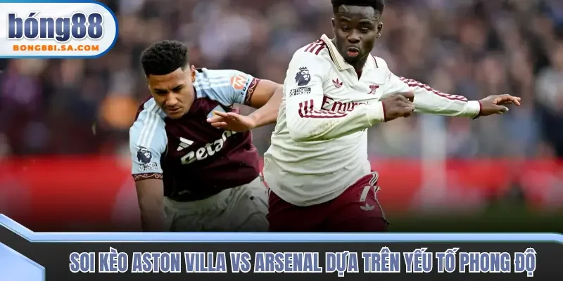 Soi kèo trận đấu Aston Villa vs Arsenal từ yếu tố phong độ