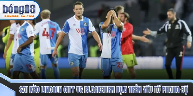 Nhận định phong độ soi kèo trận đấu Lincoln City vs Blackburn Rovers