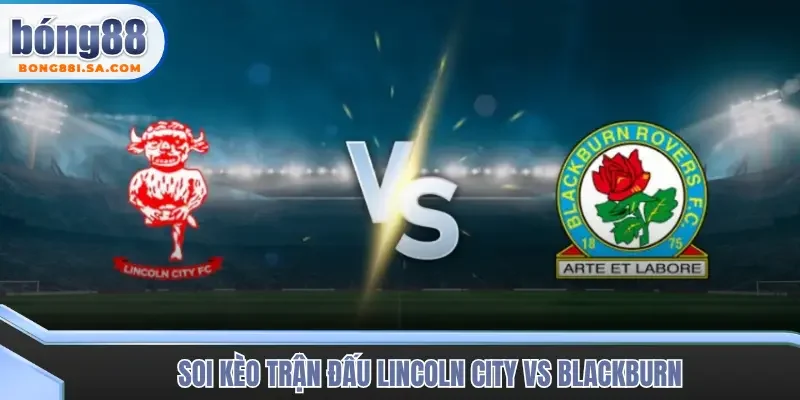 Soi kèo trận đấu Lincoln City vs Blackburn